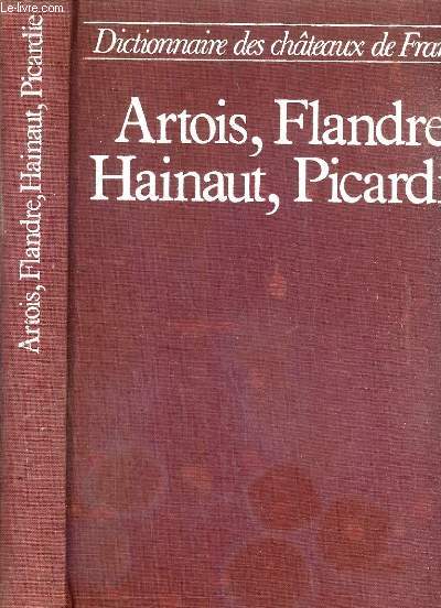 ARTOIS, FLANDRE, HAINAUT, PICARDIE, NORD, PAS-DE-CALAIS, SOMME, AISNE / DICTIONNAIRE DES CHATEAUX DE FRANCE.