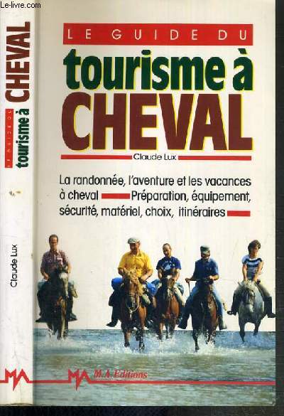 LE GUIDE DU TOURISME A CHEVAL - LA RANDONNEE, L'AVENTURE ET LES VACANCES A CHEVAL, PREPARATION, EQUIPEMENT, SECURITE, MATERIEL, CHOIX, ITINERAIRES.