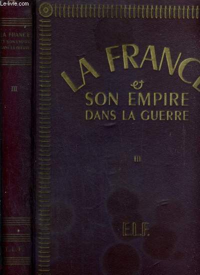LA FRANCE & SON EMPIRE DANS LA GUERRE - DEDIE AU GENERAL DE GAULLE, LIBERATEUR DU TERRITOIRE - TOME III.