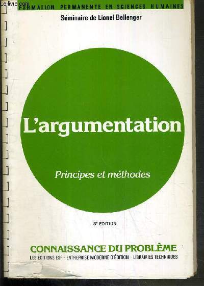 L'ARGUMENTATION - PRINCIPES ET METHODES - CONNAISSANCE DU PROBLEME + APPLICATIONS PRATIQUES - 3me EDITION - SEMINAIRE DE LIONEL BELLENGER