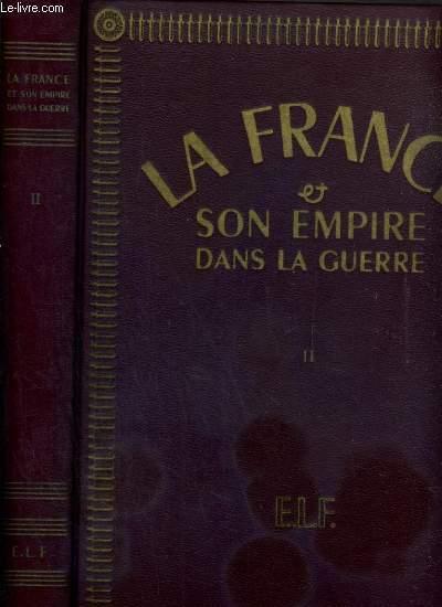 LA FRANCE & SON EMPIRE DANS LA GUERRE - DEDIE AU GENERAL DE GAULLE, LIBERATEUR DU TERRITOIRE - TOME II.