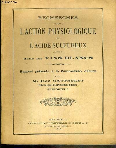 RECHERCHES SUR L'ACTION PHYSIOLOGIQUE DE L'ACIDE SULFUREUX CONTENU DANS LES VINS BLANC - RAPPORT PRESENTE A LA COMMISSION D'ETUDE / experiences sur l'animal, experiences sur des chiens soumis  l'ingestion de vin additionn d'acide sulfureux libre...