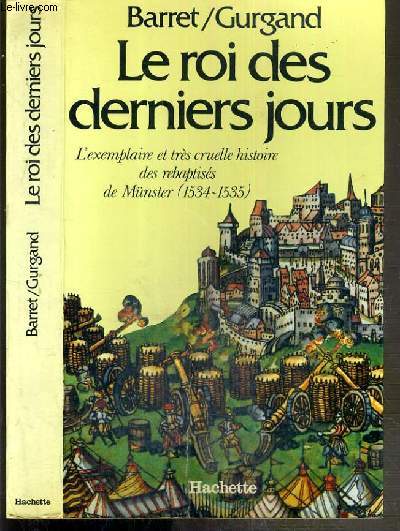 LE ROI DES DERNIERS JOURS - L'EXEMPLAIRE ET TRES CRUELLE HISTOIRE DES REBAPSTISES DE MUNSTER (1534-1535)