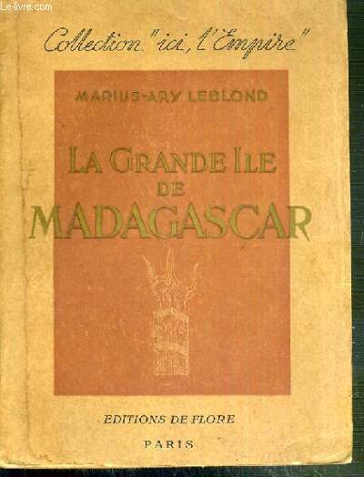 LA GRANDE ILE DE MADAGASCAR - LES REGIONS ET LES RACES - LES MOEURS - LES FETES - LA POESIE - L'ART - LES CROYANCES - LA CIVILISATION DU BOEUF ET DU RIZ - LES RESSOURCES NATURELLES - NOUVELLE EDITION, ENTIEREMENT REMANIEE ET MISE A JOUR