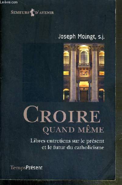 CROIRE QUANT MEME - LIBRES ENTRETIENS SUR LE PRESENT ET LE FUTUR DU CATHOLICISME