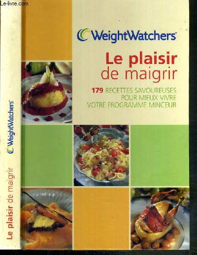 WEIGHTWATCHERS - LE PLAISIR DE MAIGRIR - 179 RECETTES SAVOUREUSES POUR MIEUX VIVRE VOTRE PROGRAMME MINCEUR