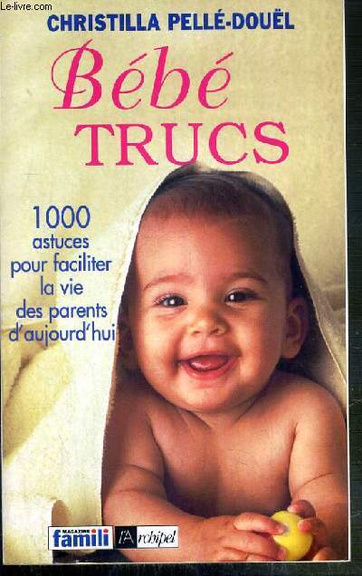 BEBE TRUCS - 1000 ASTUCES POUR FACILITER LA VIE DES PARENTS D'AUJOURD'HUI