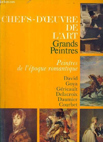 CHEFS-D'OEUVRE DE L'ART - GRANDS PEINTRES - PEINTRES DE L'EPOQUE ROMANTIQUE - DAVID - GOYA - GERICAULT - DELACROIX - DAUMIER - COURBET