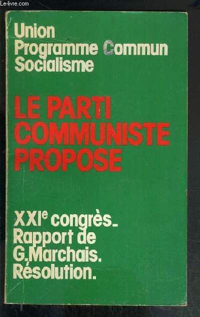 LE PARTI COMMUNISTE PROPOSE - XXIe CONGRES - RAPPORT DE G. MARCHAIS RESOLUTION - UNION PROGRAMME COMMUN SOCIALISME