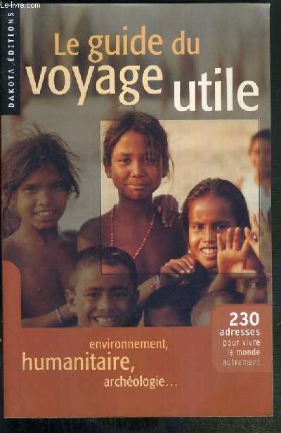 LE GUIDE DU VOYAGE UTILE - ENVIRONNEMENT, HUMANITAIRE, ARCHEOLOGIE... - 230 ADRESSES POUR VIVRE LE MONDE AUTREMENT