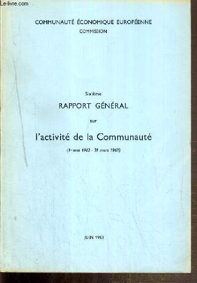 6eme RAPPORT GENERAL SUR L'ACTIVITE DE LA COMMUNAUTE (1er mai 1962 au 31 mars 1963) - JUIN 1963 - COMMUNAUTE ECONOMIQUE EUROPEENE COMMISSION