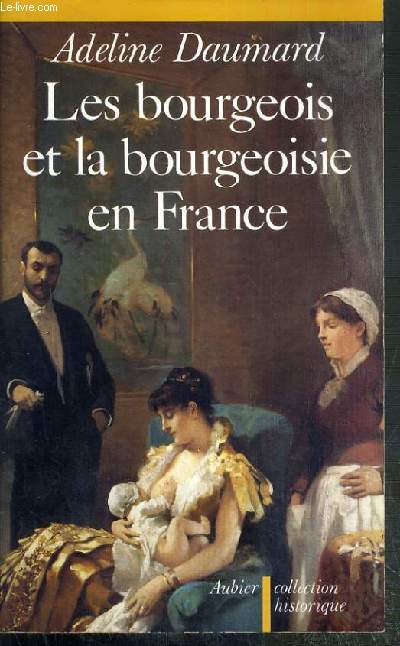 LES BOURGEOIS ET LA BOURGEOISIE EN FRANCE / COLLECTION HISTORIQUE
