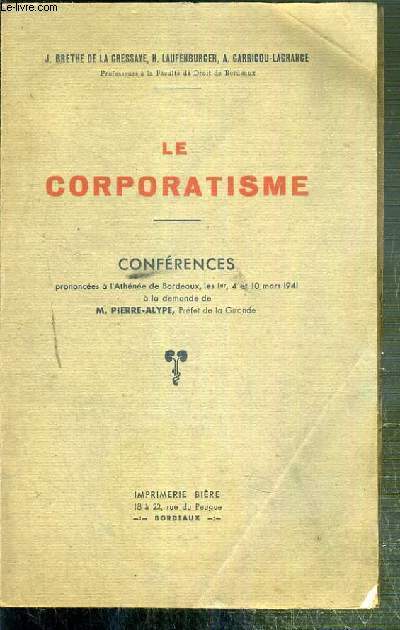 LE CORPORATISME - CONFERENCES PRONONCEES A L'ATHENEE DE BORDEAUX LES 1er, 4 et 10 MARS 1941 A LA DEMANDE DE M. PIERRE-ALYPE, PREFET DE LA GIRONDE.