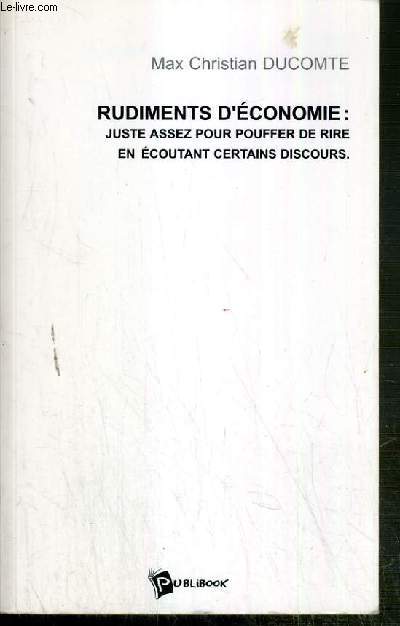 RUDIMENT D'ECONOMIE: JUSTE ASSEZ POUR POUFFER DE RIRE EN ECOUTANT CERTAINS DISCOURS - ENVOI DE L'AUTEUR ?