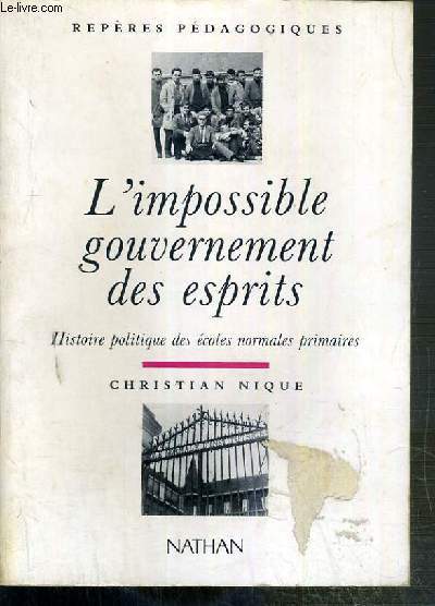 L'IMPOSSIBLE GOUVERNEMENT DES ESPRITS (L'histoire politique des ecoles normales primaires) - REPERES PEDAGOGIQUES