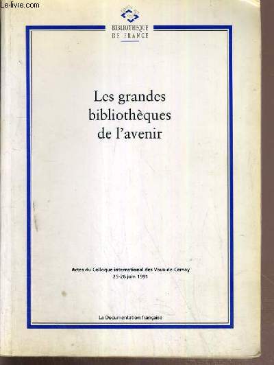 LES GRANDES BIBLIOTHEQUES DE L'AVENIR - ACTES DU COLLOQUE INTERNATIONAL DES VAUX-DE-CERNAY 25-26 JUIN 1991 / BIBLIOTHEQUE DE FRANCE