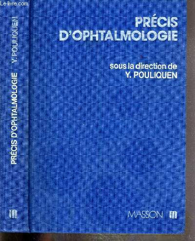 PRECIS D'OPHTALMOLOGIE - anatomie macroscopique, embryologie de l'oeil, semiologie de l'oeil, methodes et techniques d'examen, urgences ophtalmologiques, paupieres, appareil lacrymal, conjuctive, corne, sclere, cristallin, uve, vitr, orbite...