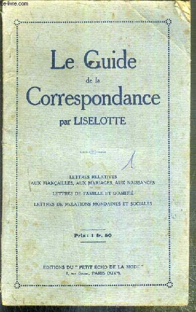 LE GUIDE DE LA CORREPONDANCE - LETTRES RELATIVES AUX FIANCAILLES, AUX MARIAGES, AUX NAISSANCES - LETTRES DE FAMILLE ET D'AMITIE - LETTRES DE RELATIONS MONDAINES ET SOCIALES.