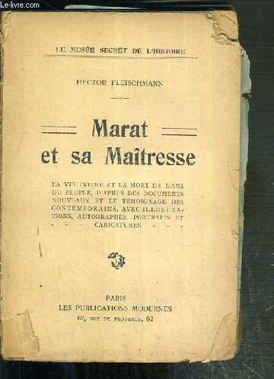MARAT ET SA MAITRESSE - LA VIE INTIME ET LA MORT DE L'AMI DU PEUPLE, D'APRES DES DOCUMENTS NOUVEAUX ET LE TEMOIGNAGE DES CONTEMPORAINS, AVEC ILLUSTRATIONS, AUTOGRAPHES, PORTRAITS ET CARICATURES / LE MUSEE SECRET DE L'HISTOIRE.