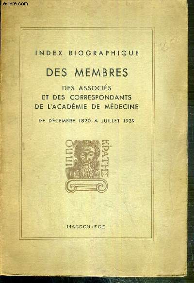 INDEX BIOGRAPHIQUE DES MEMBRES DES ASSOCIES ET DES CORRESPONDANTS DE L'ACADEMIE DE MEDECINE DE DECEMBRE 1820 A JUILLET 1939