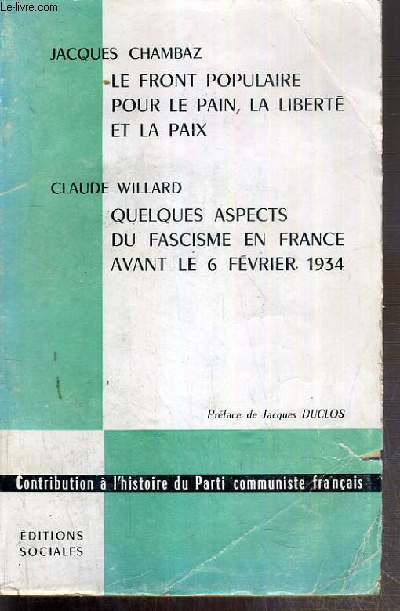 LE FRONT POPULAIRE POUR LE PAIN, LA LIBERTE ET LA PAIX - QUELQUES ASPECTS DU FASCISME EN FRANCE AVANT LE 6 FEVRIER 1934 / CONTRIBUTION A L'HISTOIRE DU PARTI COMMUNISTE FRANCAIS