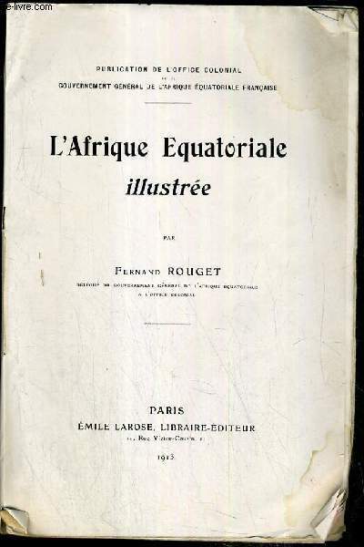 L'AFRIQUE EQUATORIALE ILLUSTREE - renseignement generaux, moyens de communication et de transport, le climat, l'hygiene, la vie de l'europeen, agriculture, industrie, commerce.