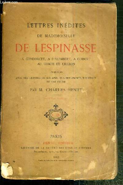 LETTRES INEDITES DE MADEMOISELLE DE LESPINASSE A CONDORCET, A D'ALEMBERT, A GUIBERT , AU COMTE DE CRILLON PUBLIEE AVEC DES LETTRES DE SES AMIS, DES DOCUMENTS NOUVEAUX ET UNE ETUDE PAR CHARLES HENRY.