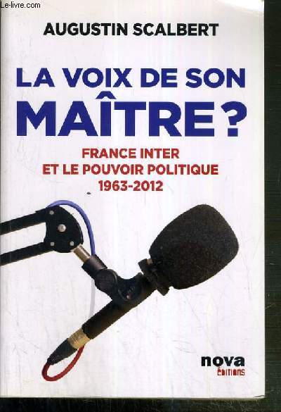 LA VOIX DE SON MAITRE? - FRANCE INTER ET LE POUVOIR POLITIQUE 1963-2012.