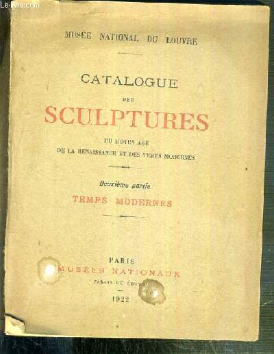 CATALOGUE DES SCULPTURES DU MOYEN AGE DE LA RENAISSANCE ET DES TEMPS MODERNES - 2eme PARTIE: TEMPS MODERNES - MUSEE NATIONAL DU LOUVRE.