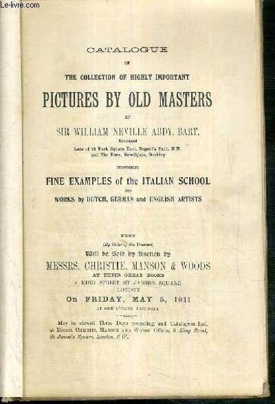 CATALOGUE OF THE COLLECTION OF HIGHLY IMPORTANT PICTURES BY OLD MASTERS OF SIR WILLIAM NEVILLE ABDY, BART COMPRISING FINE EXAMPLE OF THE ITALIAN SCHOOL - FRIDAY, MAY , 5, 1911 - TEXTE EXCLUSIVEMENT EN ANGLAIS.