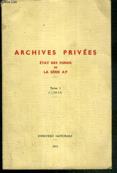 ARCHIVES PRIVEES - ETATS DES FONDS DE LA SERIE AP - TOME I (1  315 A P)
