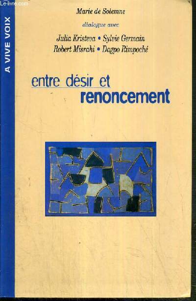 ENTRE DESIR ET RENONCEMENT DIALOGUE AVEC JULIA KRISTEVA - SYLVIE GERMAIN - ROBERT MISRAHI - DAGPO RIMPOCHE / A VIVE VOIX