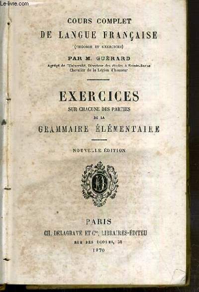 COURS COMPLET DE LANGUE FRANCAISE (THEORIE ET EXERCICES) - 1ere PARTIE: EXERCICES SUR CHACUNE DES PARTIES DE LA GRAMMAIRE ELEMENTAIRE D'APRES LHOMOND.