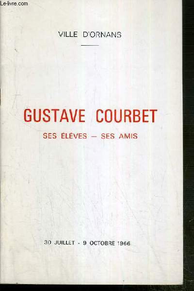 GUSTAVE COURBET - SES ELEVES - SES AMIS - VILLE D'ORNANS - 30 JUILLET - 9 OCTOBRE 1966