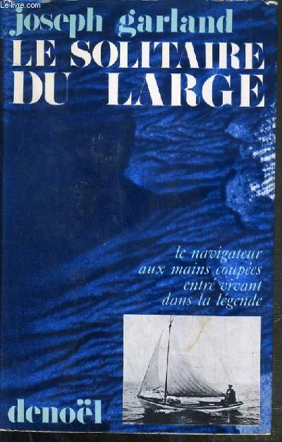 LE SOLITAIRE DU LARGE - LE NAVIGATEUR AUX MAINS COUPEES ENTRE VIVANT DANS LA LEGENDE / COLLECTION BLEU OCEAN.