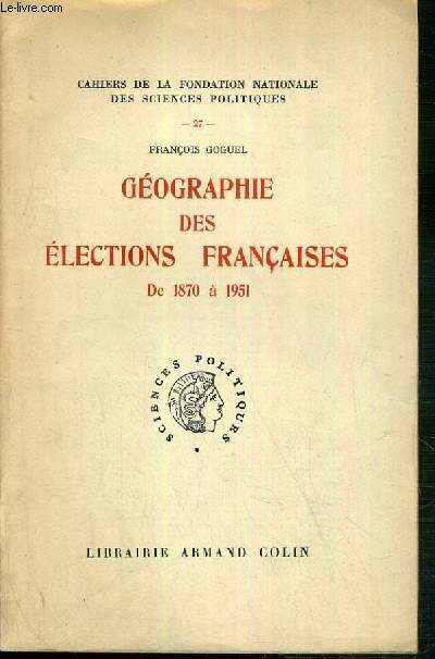 GEOGRAPHIE DES ELECTIONS FRANCAISES DE 1870  1951 / CAHIERS DE LA FONDATION NATIONALE DES SCIENCES POLITIQUES N27.