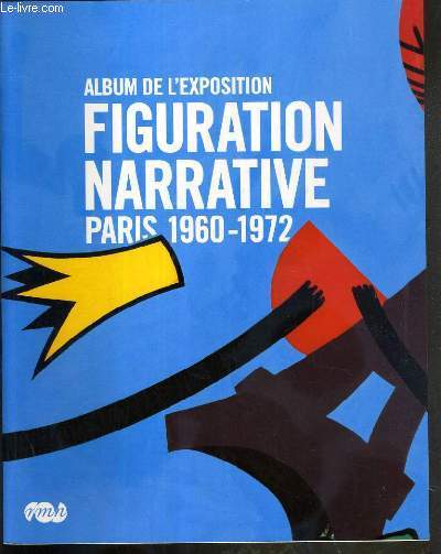 ALBUM DE L'EXPOSITION FIGURATION NARRATIVE PARIS 1960-1972 - GALERIES NATIONALES DU GRAND PALAIS - PARIS 16 AVRIL - 13 JUILLET 2008