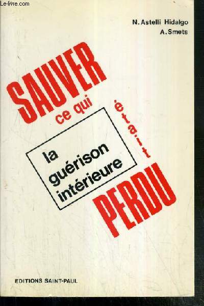 SAUVER CE QUI ETAIT PERDU - LA GUERISON INTERIEURE - 2eme EDITION / COLLECTION PAROLES DE L'ESPRIT.