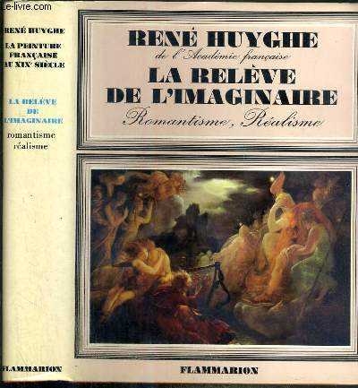 LA RELEVE DE L'IMAGINAIRE - ROMANTISME, REALISME - LA PEINTURE FRANCAISE AU XIXe SIECLE - NOTICES BIO-BIBLIOGRAPHIQUES PAR LYDIE HUYGHE.