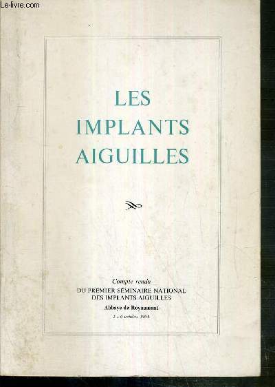 LES IMPLANTS AIGUILLES - COMPTE RENDU DU PREMIER SEMINAIRE NATIONAL DES IMPLANTS AIGUILLES - ABBAYE DE ROYAUMONT 5-6 OCTOBRE 1963