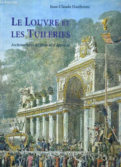 LE LOUVRE ET LES TUILERIES - ARCHITECTURES DE FETE ET D'APPARAT - ARCHITECTURES EPHEMERES