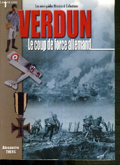 LA BATAILLE DE VERDUN.. - I. LE COUP DE FORCE ALLEMAND 21 FEVRIER - 2 SEPTEMBRE 1916 / LES MINI-GUIDES HISTOIRE ET COLLECTIONS