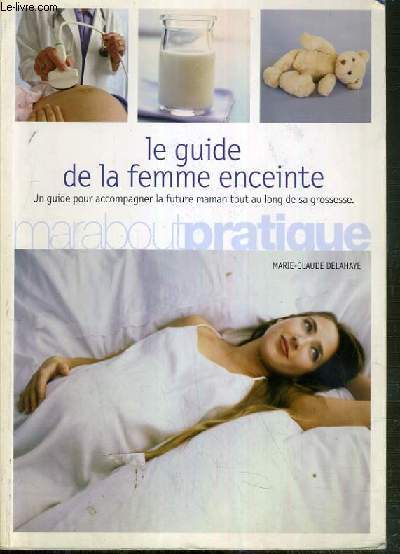 LA GUIDE DE LA FEMME ENCEINTE - UN GUIDE POUR ACCOMPAGNER LA FUTUR MAMAN TOUT AU LONG DE SA GROSSESSE / COLLECTION MARABOUT PRATIQUE