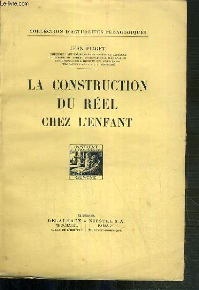 LA CONSTRUCTION DU REEL CHEZ L'ENFANT / COLLECTION D'ACTUALITES PEDAGOGIQUES - le developpement de la notion d'objet, le champ spatial et l'elaboration des groupes de deplacements, le developpement de la causalit, le champ temporel, l'elaboration de ..