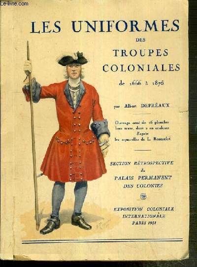 LES UNIFORMES DES TROUPES COLONIALES DE 1666 A 1875 - SECTIONS RETROSPECTIVES DE PALAIS PERMANENT DES COLONIES - EXPOSITION COLONIALE INTERNATIONALE PARIS 1931