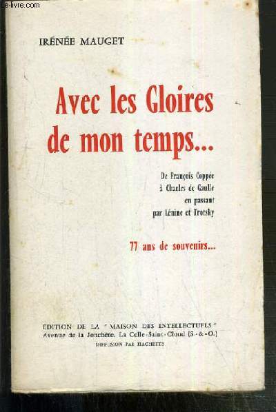 AVEC LES GLOIRES DE MON TEMPS...DE FRANCOIS COPPEE A CHARLES DE GAULLE EN PASSANT PAR LENINE ET TROTSKY 77 ANS DE SOUVENIRS...