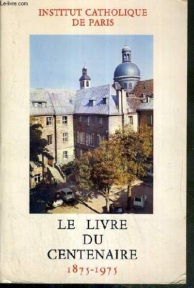LE LIVRE DU CENTENAIRE 1875-1975 - INSTITUT CATHOLIQUE DE PARIS