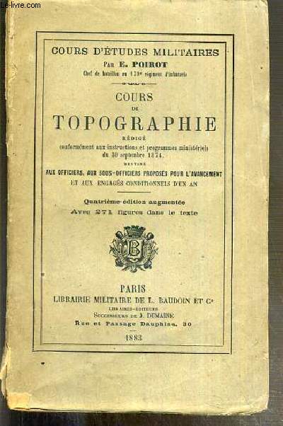 COURS DE TOPOGRAPHIE REDIGE CONFORMEMENT AUX INSTRUCTIOS ET PROGRAMME MINISTERIELS DU 30 SEPTEMBRE 1874 - DESTINE AUX OFFICIERS, AUX SOUS-OFFICIERS PROPOSES POUR L'AVANCEMENT ET AUX ENGAGES CONDITIONNELS D'UN AN - 4eme EDITION AUGMENTEE AVEC 271 FIGURES.