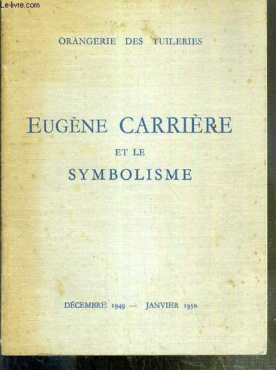 EUGENE CARRIERE ET LE SYMBOLISME - EXPOSITION EN L'HONNEUR DU CENTENAIRE DE LA NAISSANCE D'EUGENE CARRIERE - DECEMBRE 1949 - JANVIER 1950 - ORANGERIE DES TUILERIES.