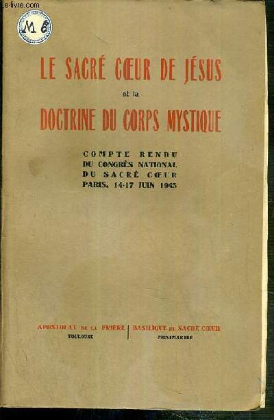 LE SACRE COEUR DE JESUS ET LA DOCTRINE DU CORPS MYSTIQUE - COMPTE RENDU DU CONGRES NATIONAL DU SACRE COEUR PARIS, 14-17 JUIN 1945